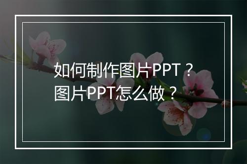 如何制作图片PPT？图片PPT怎么做？