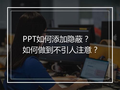 PPT如何添加隐蔽？如何做到不引人注意？