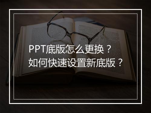 PPT底版怎么更换？如何快速设置新底版？