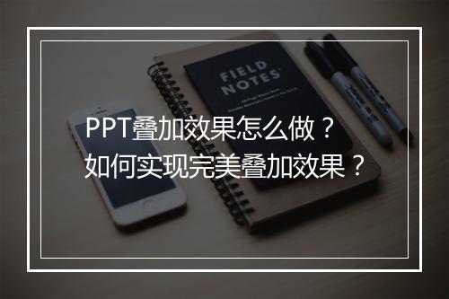 PPT叠加效果怎么做?如何实现完美叠加效果?