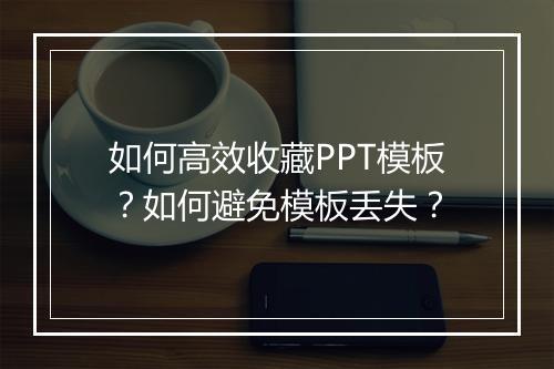 如何高效收藏PPT模板？如何避免模板丢失？
