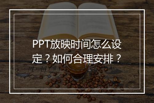 PPT放映时间怎么设定？如何合理安排？