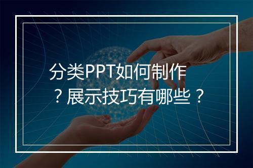 分类PPT如何制作？展示技巧有哪些？