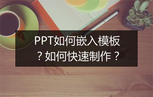 PPT如何嵌入模板？如何快速制作？