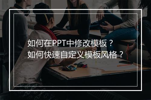 如何在PPT中修改模板？如何快速自定义模板风格？
