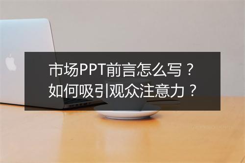市场PPT前言怎么写？如何吸引观众注意力？