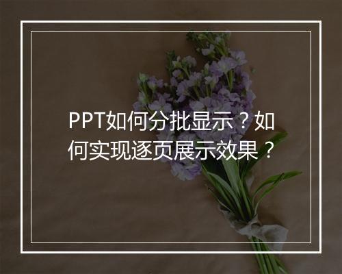 PPT如何分批显示？如何实现逐页展示效果？