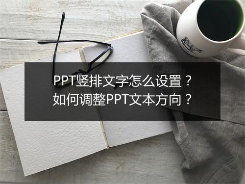 PPT竖排文字怎么设置?如何调整PPT文本方向?