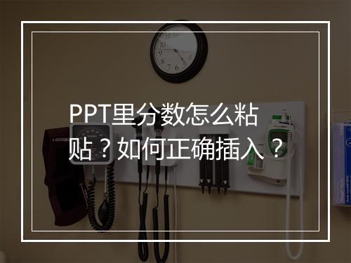 PPT里分数怎么粘贴？如何正确插入？