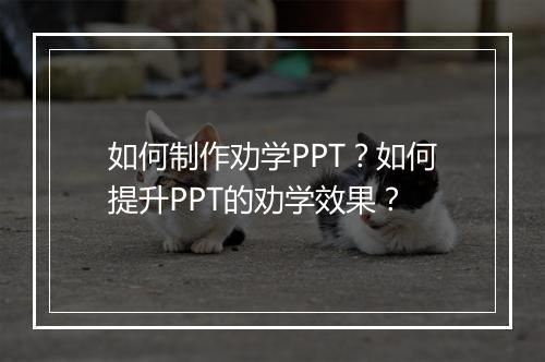 如何制作劝学PPT？如何提升PPT的劝学效果？