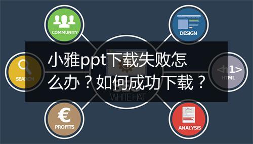小雅ppt下载失败怎么办？如何成功下载？