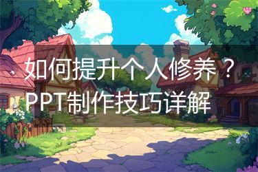 如何提升个人修养？PPT制作技巧详解