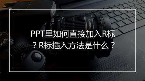 PPT里如何直接加入R标？R标插入方法是什么？