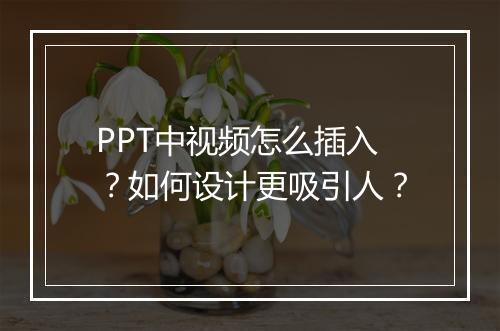 PPT中视频怎么插入？如何设计更吸引人？
