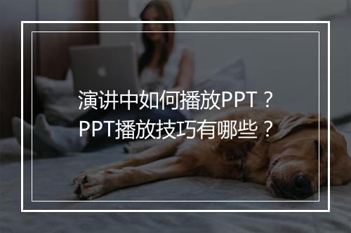 演讲中如何播放PPT？PPT播放技巧有哪些？