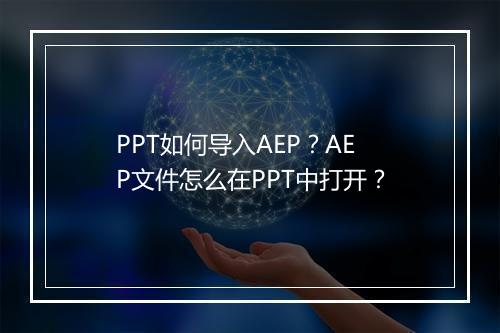 PPT如何导入AEP？AEP文件怎么在PPT中打开？