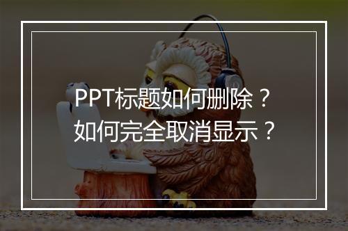 PPT标题如何删除？如何完全取消显示？