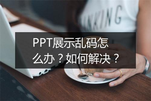 PPT展示乱码怎么办?如何解决?