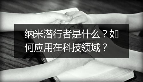 纳米潜行者是什么？如何应用在科技领域？