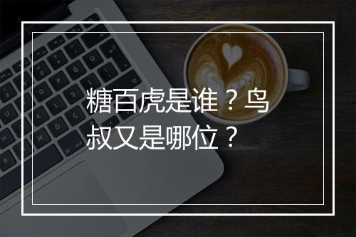 糖百虎是谁？鸟叔又是哪位？